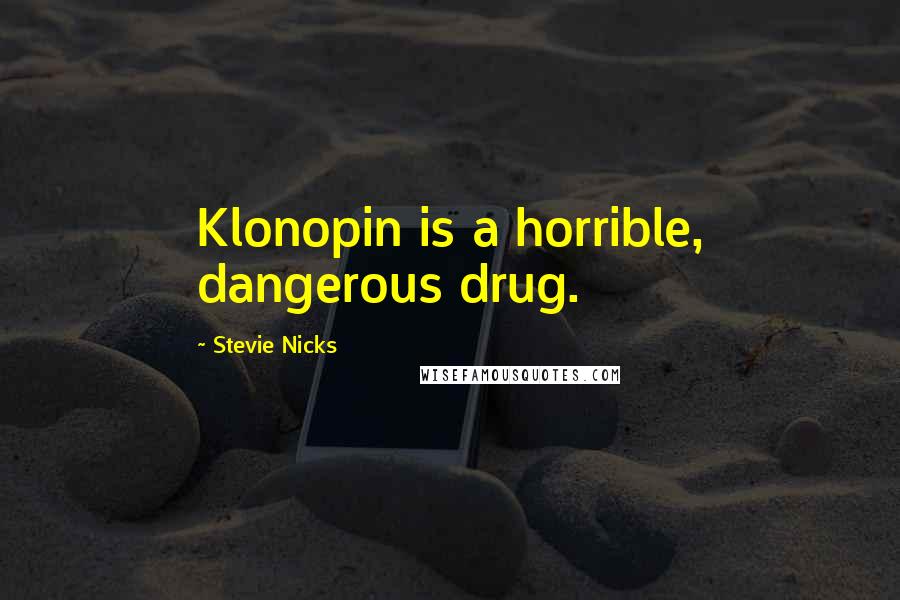 Stevie Nicks Quotes: Klonopin is a horrible, dangerous drug.