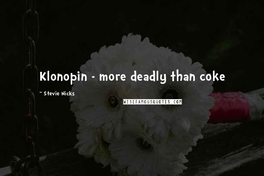 Stevie Nicks Quotes: Klonopin - more deadly than coke