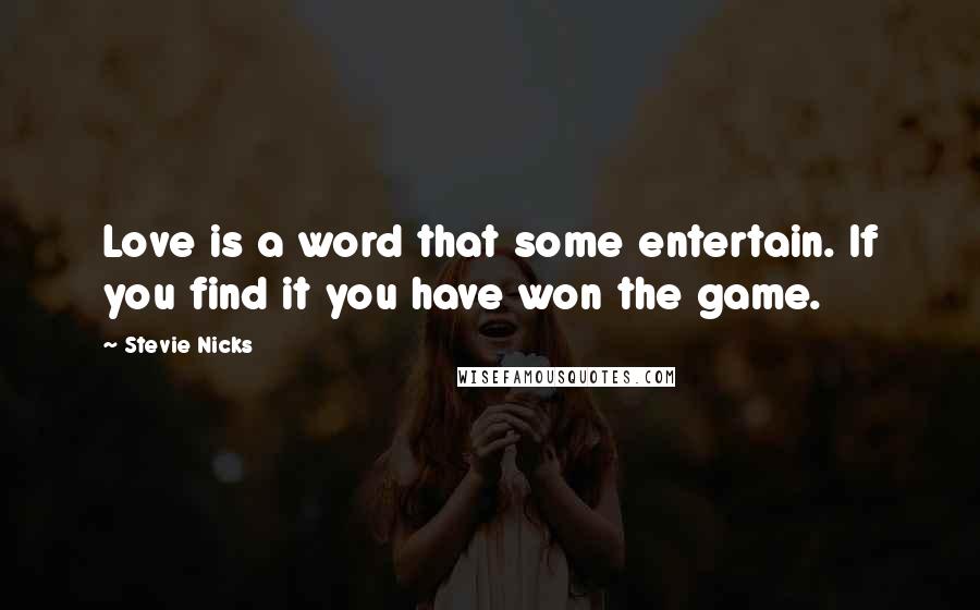 Stevie Nicks Quotes: Love is a word that some entertain. If you find it you have won the game.