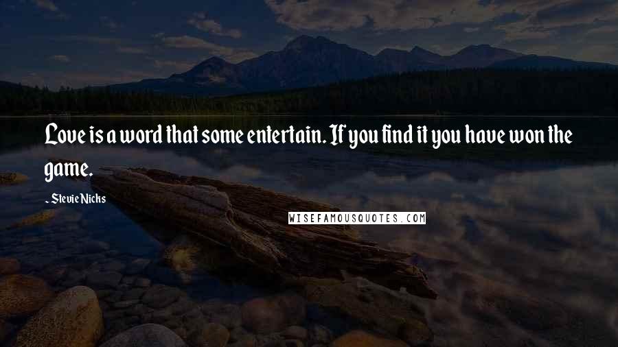 Stevie Nicks Quotes: Love is a word that some entertain. If you find it you have won the game.