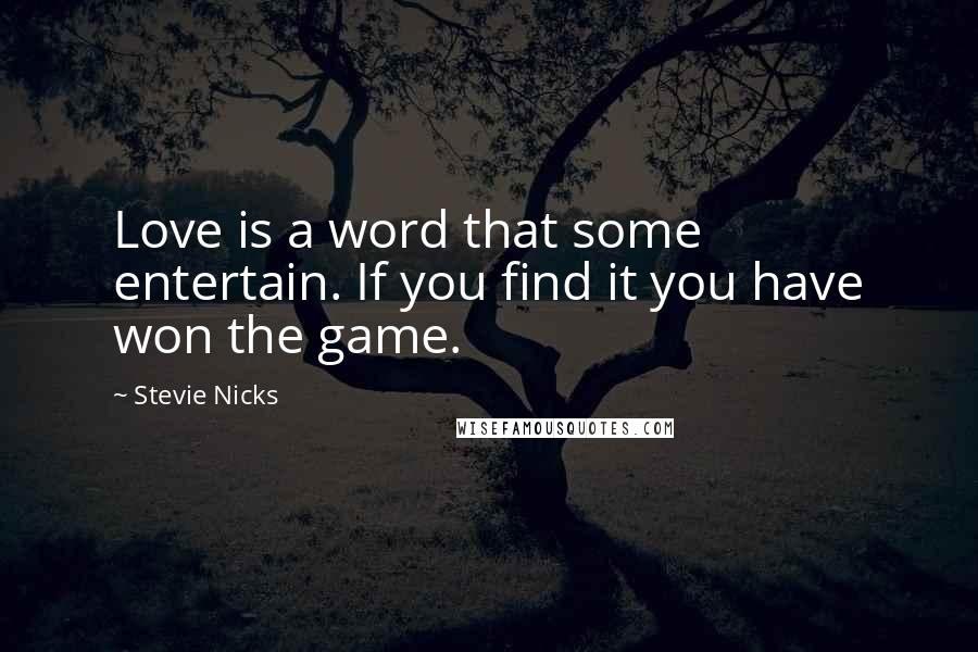 Stevie Nicks Quotes: Love is a word that some entertain. If you find it you have won the game.