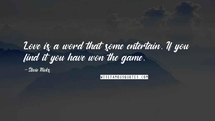 Stevie Nicks Quotes: Love is a word that some entertain. If you find it you have won the game.