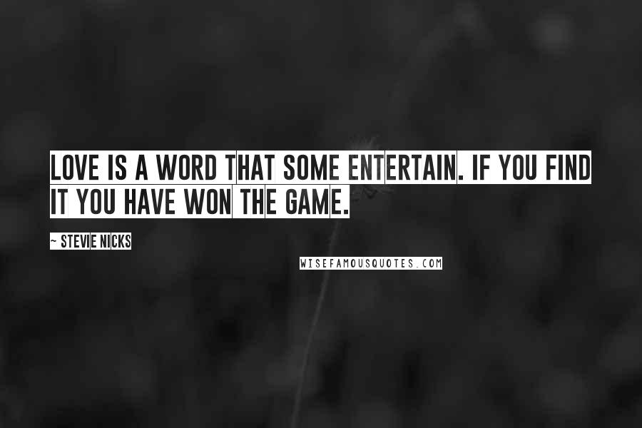 Stevie Nicks Quotes: Love is a word that some entertain. If you find it you have won the game.