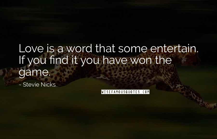 Stevie Nicks Quotes: Love is a word that some entertain. If you find it you have won the game.