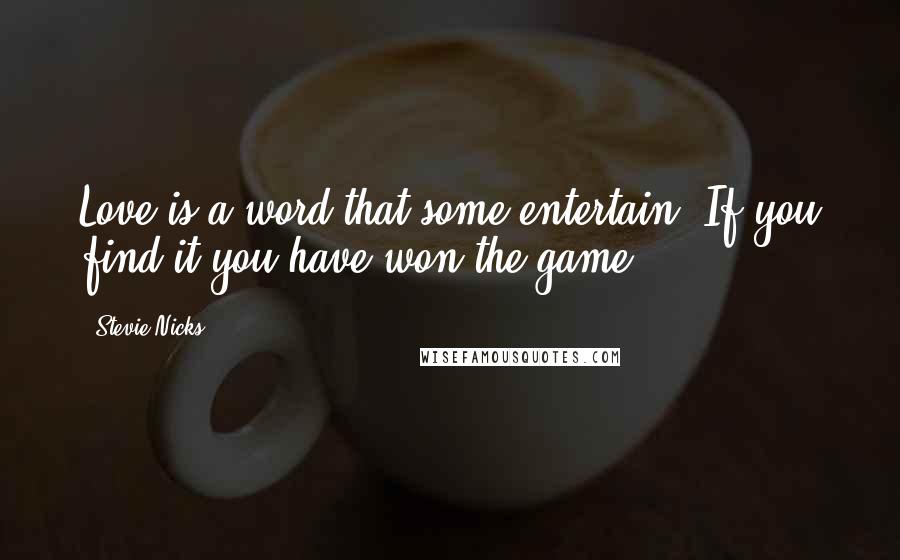 Stevie Nicks Quotes: Love is a word that some entertain. If you find it you have won the game.