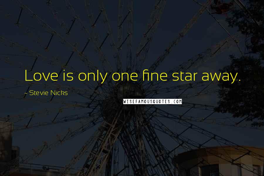 Stevie Nicks Quotes: Love is only one fine star away.