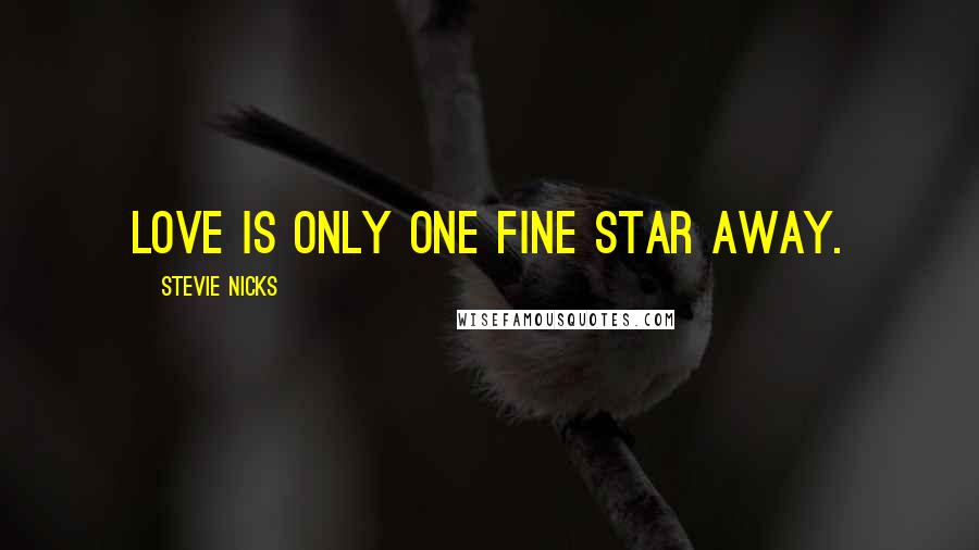 Stevie Nicks Quotes: Love is only one fine star away.