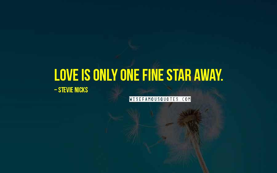 Stevie Nicks Quotes: Love is only one fine star away.