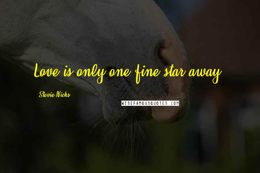 Stevie Nicks Quotes: Love is only one fine star away.