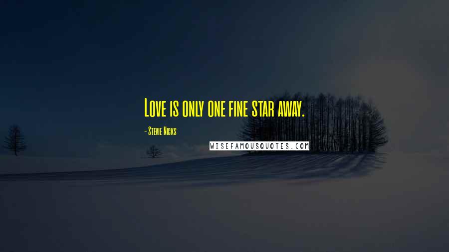 Stevie Nicks Quotes: Love is only one fine star away.