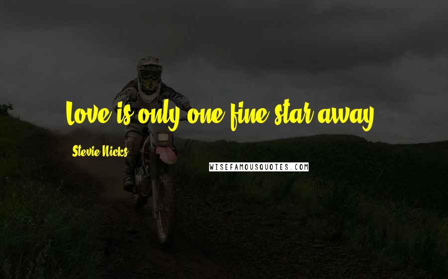 Stevie Nicks Quotes: Love is only one fine star away.