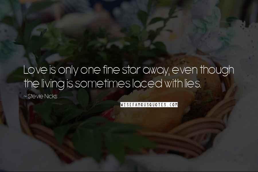 Stevie Nicks Quotes: Love is only one fine star away, even though the living is sometimes laced with lies.