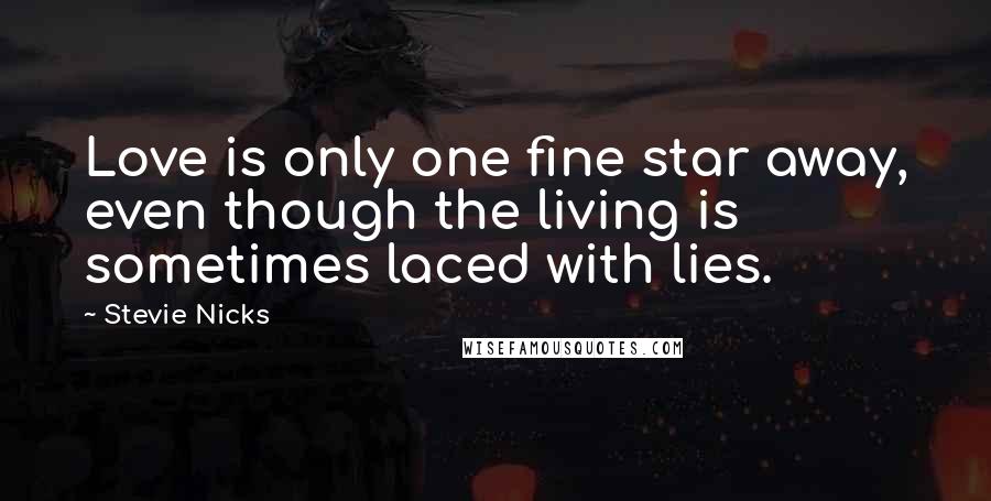 Stevie Nicks Quotes: Love is only one fine star away, even though the living is sometimes laced with lies.