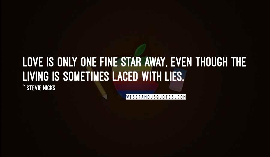 Stevie Nicks Quotes: Love is only one fine star away, even though the living is sometimes laced with lies.
