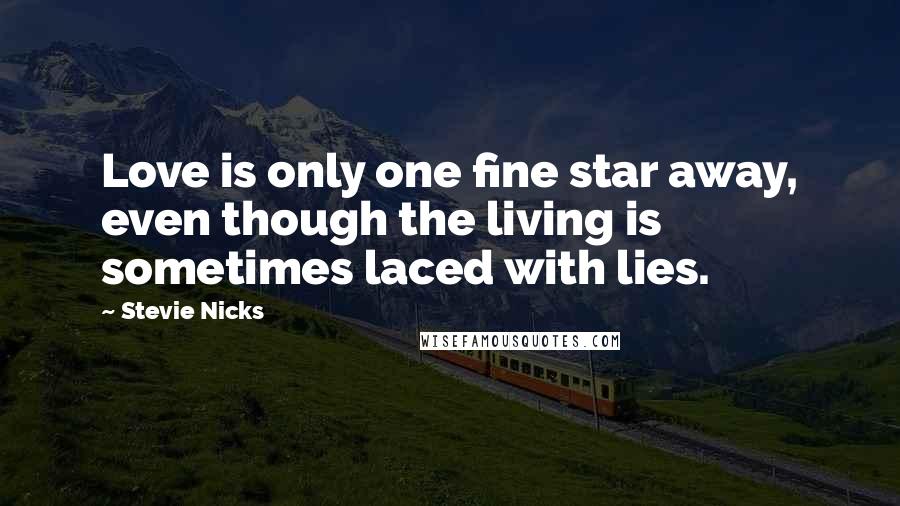 Stevie Nicks Quotes: Love is only one fine star away, even though the living is sometimes laced with lies.