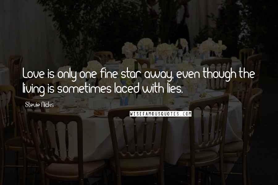 Stevie Nicks Quotes: Love is only one fine star away, even though the living is sometimes laced with lies.