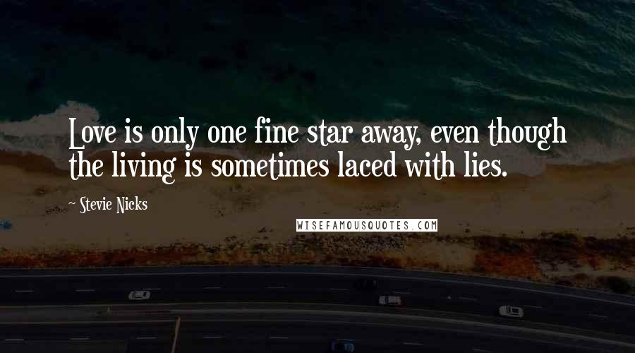 Stevie Nicks Quotes: Love is only one fine star away, even though the living is sometimes laced with lies.