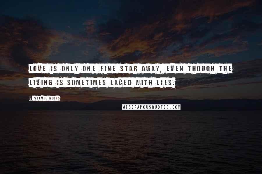 Stevie Nicks Quotes: Love is only one fine star away, even though the living is sometimes laced with lies.