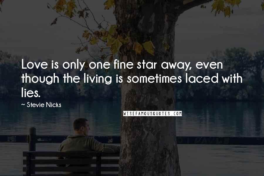Stevie Nicks Quotes: Love is only one fine star away, even though the living is sometimes laced with lies.