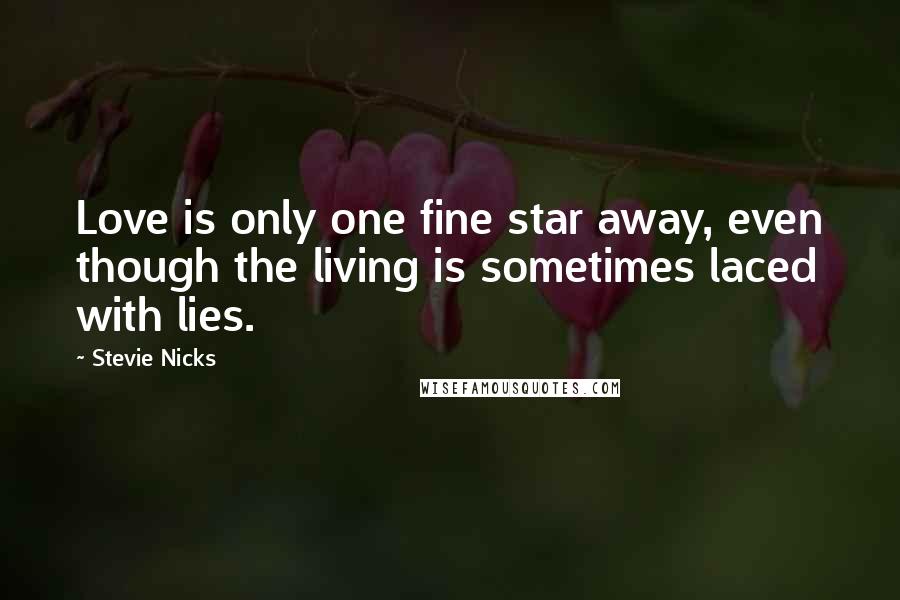 Stevie Nicks Quotes: Love is only one fine star away, even though the living is sometimes laced with lies.