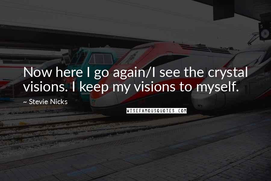 Stevie Nicks Quotes: Now here I go again/I see the crystal visions. I keep my visions to myself.