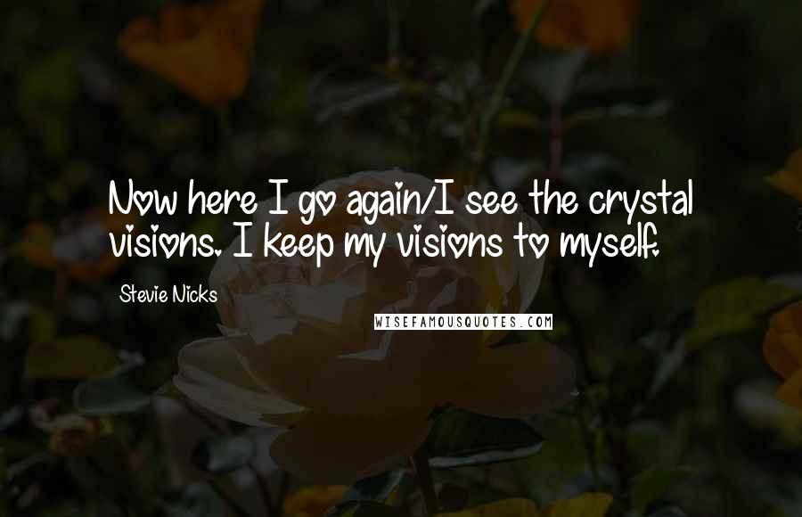 Stevie Nicks Quotes: Now here I go again/I see the crystal visions. I keep my visions to myself.