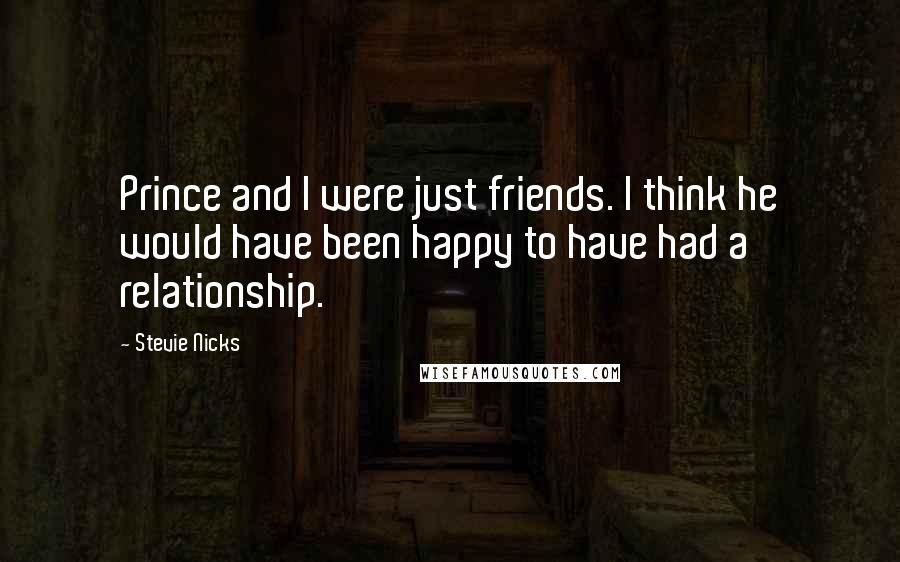 Stevie Nicks Quotes: Prince and I were just friends. I think he would have been happy to have had a relationship.