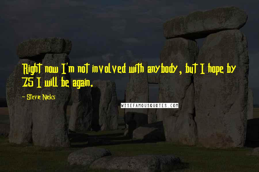 Stevie Nicks Quotes: Right now I'm not involved with anybody, but I hope by 75 I will be again.