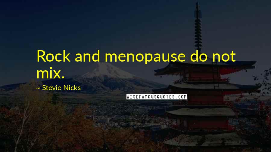 Stevie Nicks Quotes: Rock and menopause do not mix.
