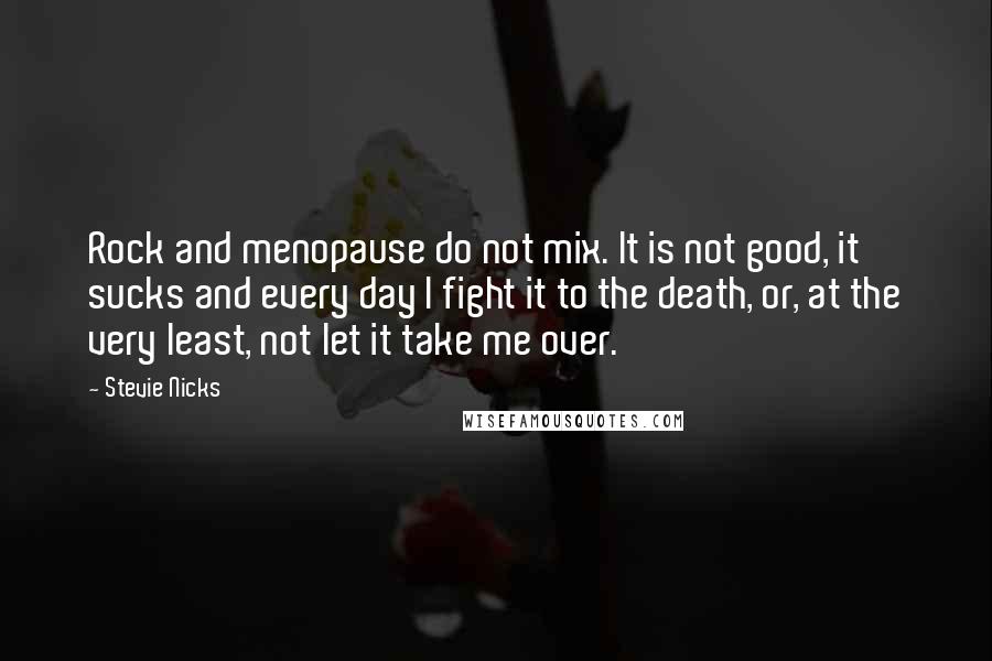 Stevie Nicks Quotes: Rock and menopause do not mix. It is not good, it sucks and every day I fight it to the death, or, at the very least, not let it take me over.
