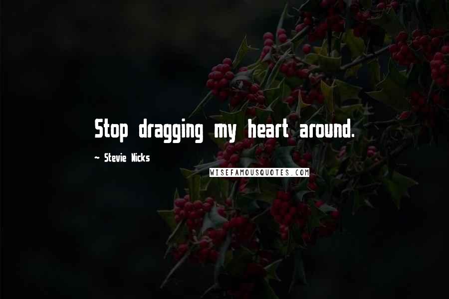 Stevie Nicks Quotes: Stop dragging my heart around.