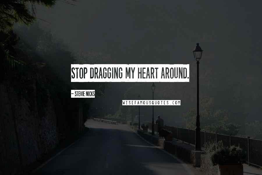 Stevie Nicks Quotes: Stop dragging my heart around.