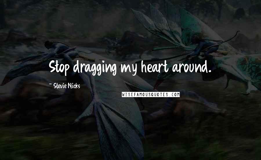 Stevie Nicks Quotes: Stop dragging my heart around.