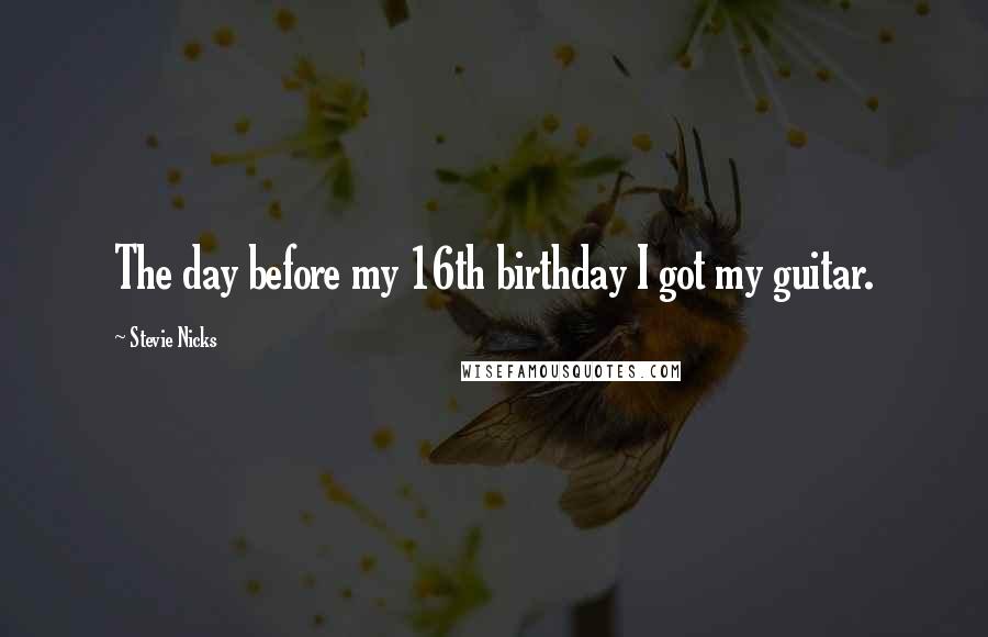 Stevie Nicks Quotes: The day before my 16th birthday I got my guitar.