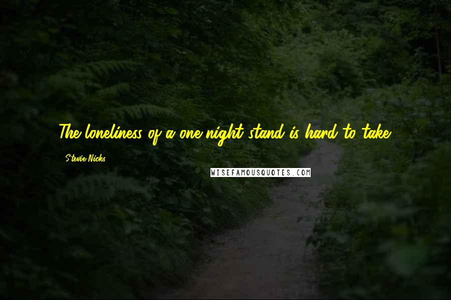 Stevie Nicks Quotes: The loneliness of a one night stand is hard to take.
