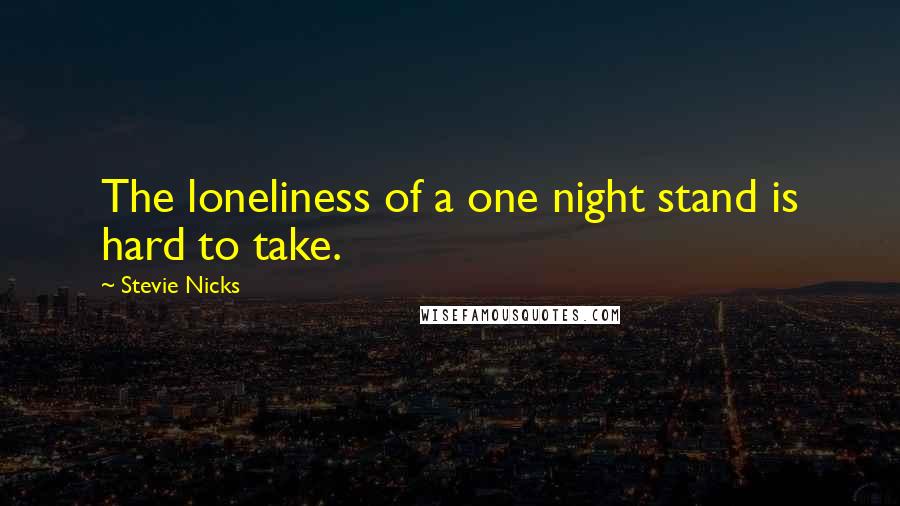 Stevie Nicks Quotes: The loneliness of a one night stand is hard to take.