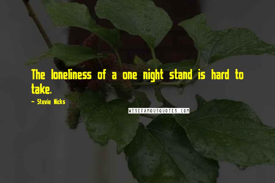 Stevie Nicks Quotes: The loneliness of a one night stand is hard to take.