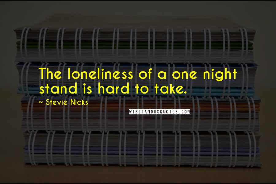 Stevie Nicks Quotes: The loneliness of a one night stand is hard to take.
