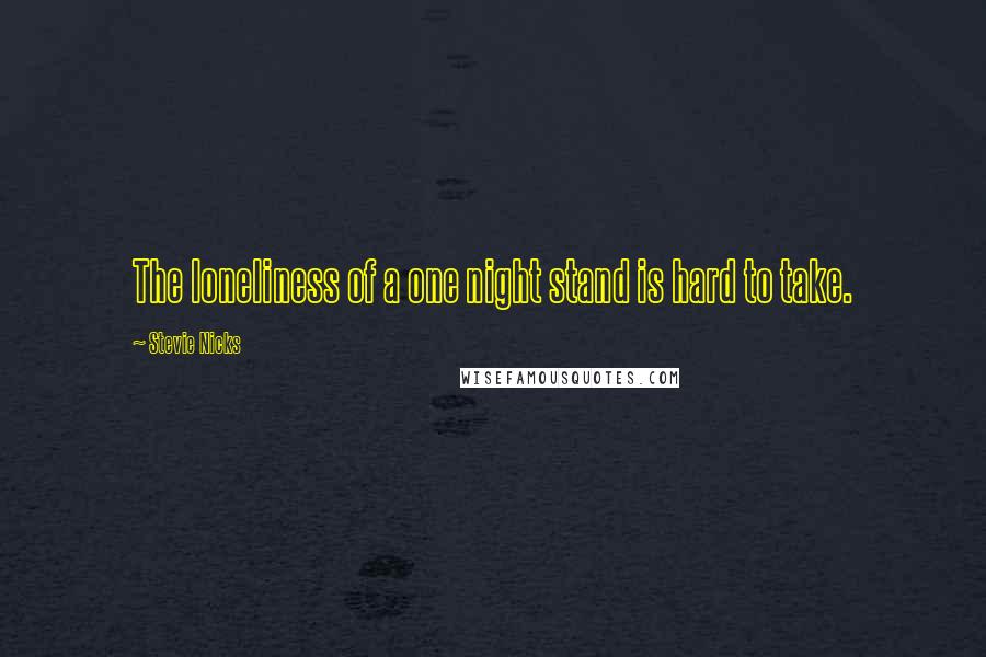 Stevie Nicks Quotes: The loneliness of a one night stand is hard to take.