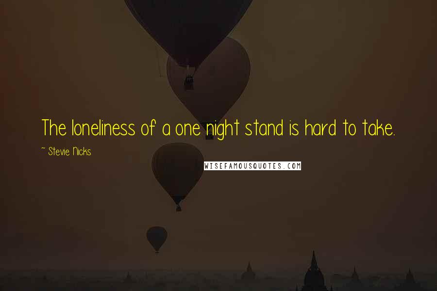 Stevie Nicks Quotes: The loneliness of a one night stand is hard to take.