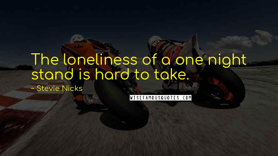 Stevie Nicks Quotes: The loneliness of a one night stand is hard to take.
