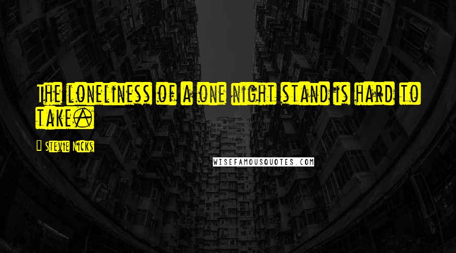 Stevie Nicks Quotes: The loneliness of a one night stand is hard to take.