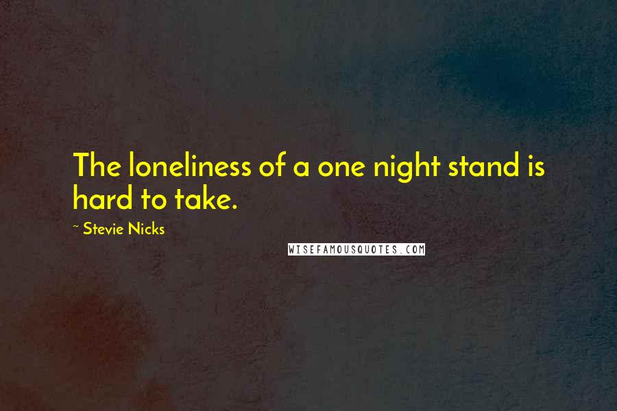 Stevie Nicks Quotes: The loneliness of a one night stand is hard to take.