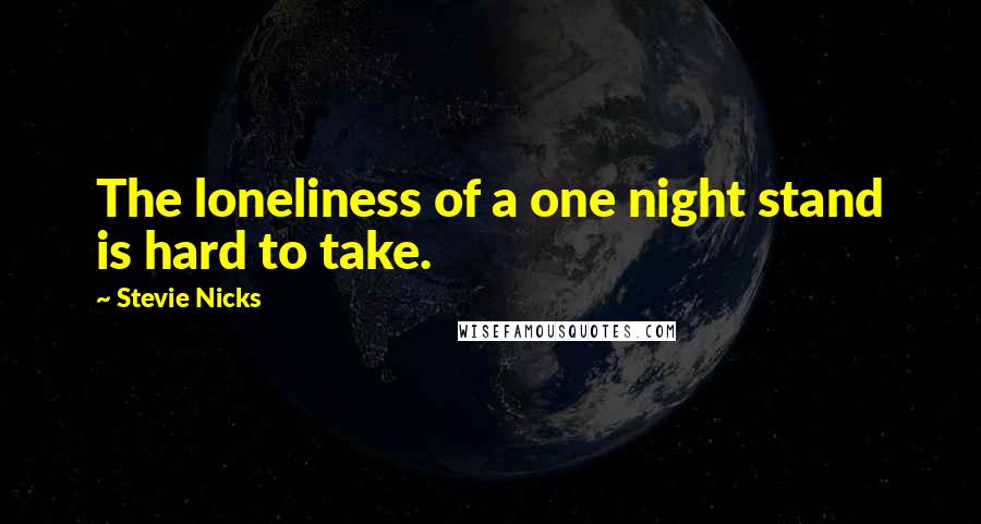 Stevie Nicks Quotes: The loneliness of a one night stand is hard to take.