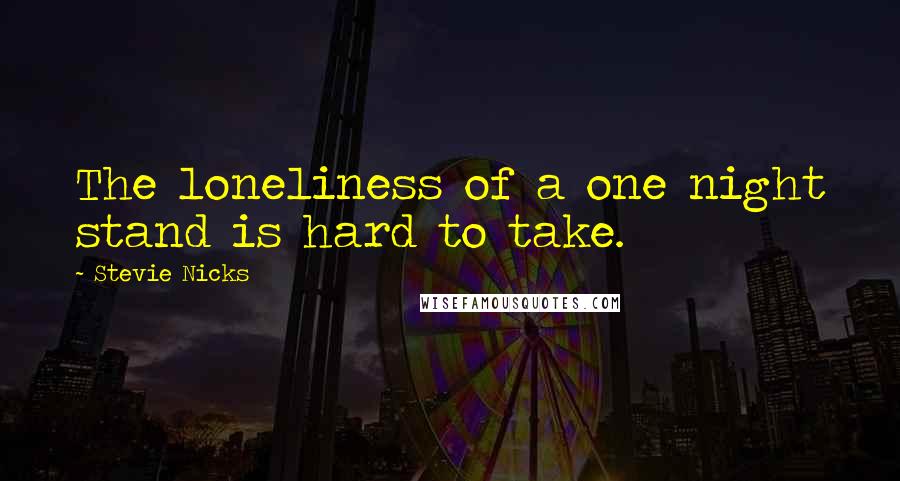 Stevie Nicks Quotes: The loneliness of a one night stand is hard to take.