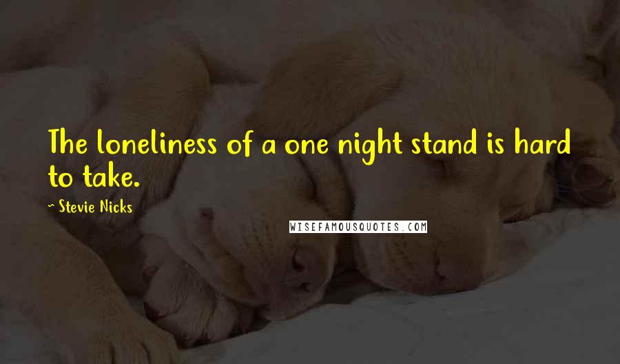 Stevie Nicks Quotes: The loneliness of a one night stand is hard to take.