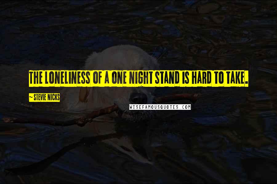 Stevie Nicks Quotes: The loneliness of a one night stand is hard to take.