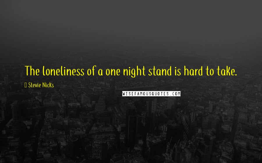 Stevie Nicks Quotes: The loneliness of a one night stand is hard to take.