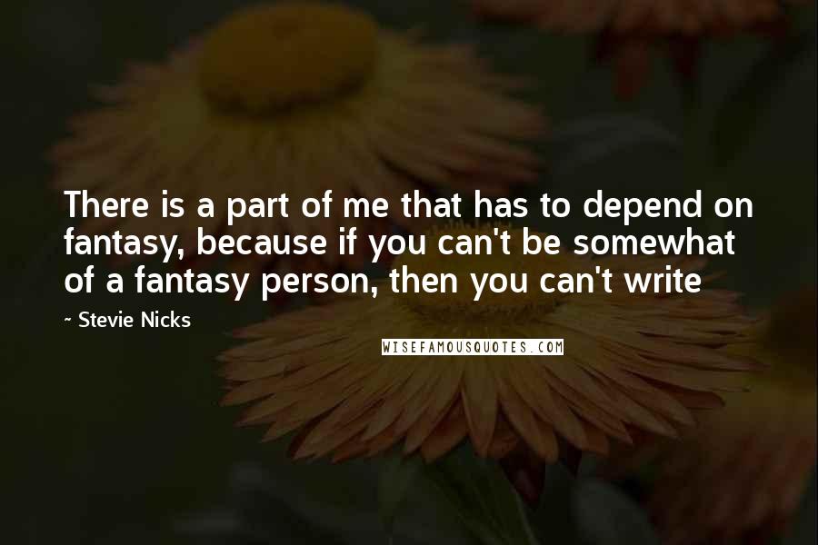 Stevie Nicks Quotes: There is a part of me that has to depend on fantasy, because if you can't be somewhat of a fantasy person, then you can't write