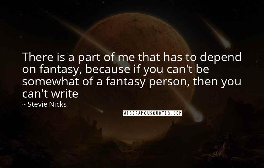 Stevie Nicks Quotes: There is a part of me that has to depend on fantasy, because if you can't be somewhat of a fantasy person, then you can't write